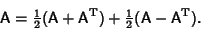 \begin{displaymath}
{\hbox{\sf A}}= {\textstyle{1\over 2}}({\hbox{\sf A}}+{\hbox...
...{\textstyle{1\over 2}}({\hbox{\sf A}}-{\hbox{\sf A}}^{\rm T}).
\end{displaymath}