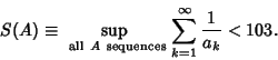 \begin{displaymath}
S(A)\equiv \sup_{\rm\ all\ {\it A}\ sequences}\, \sum_{k=1}^\infty {1\over a_k}<103.
\end{displaymath}