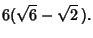 $\displaystyle 6(\sqrt{6}-\sqrt{2}\,).$