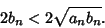 \begin{displaymath}
2b_n<2\sqrt{a_nb_n}.
\end{displaymath}