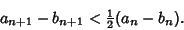 \begin{displaymath}
a_{n+1}-b_{n+1}<{\textstyle{1\over 2}}(a_n-b_n).
\end{displaymath}