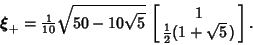 \begin{displaymath}
\boldsymbol{\xi}_+ = {\textstyle{1\over 10}}\sqrt{50-10\sqrt{5}}\,\left[{\matrix{1 \cr {1\over 2}(1+\sqrt{5}\,)\cr}}\right].
\end{displaymath}