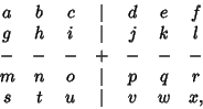 \begin{displaymath}
\matrix{
a & b & c & \vert & d & e & f\cr
g & h & i & \vert ...
... & o & \vert & p & q & r\cr
s & t & u & \vert & v & w & x,\cr}
\end{displaymath}