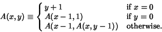 \begin{displaymath}
A(x,y)\equiv\cases{
y+1 & if $x=0$\cr
A(x-1, 1) & if $y=0$\cr
A(x-1, A(x, y-1)) & otherwise.\cr}
\end{displaymath}