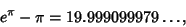 \begin{displaymath}
e^\pi-\pi=19.999099979\ldots,
\end{displaymath}