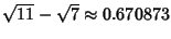 $\sqrt{11}-\sqrt{7}\approx 0.670873$