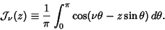 \begin{displaymath}
{\mathcal J}_\nu(z) \equiv {1\over\pi} \int_0^\pi \cos(\nu\theta-z\sin\theta)\,d\theta.
\end{displaymath}