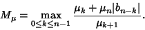 \begin{displaymath}
M_\mu=\max_{0\leq k\leq n-1} {\mu_k+\mu_n\vert b_{n-k}\vert\over \mu_{k+1}}.
\end{displaymath}