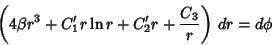 \begin{displaymath}
\left({4\beta r^3+C_1'r\ln r+C_2'r+{C_3\over r}}\right)\, dr=d\phi
\end{displaymath}