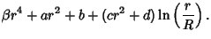 $\displaystyle \beta r^4+ar^2+b+(cr^2+d)\ln\left({r\over R}\right).$