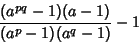 \begin{displaymath}
{(a^{pq}-1)(a-1)\over (a^p-1)(a^q-1)}-1
\end{displaymath}