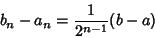 \begin{displaymath}
b_n-a_n = {1\over 2^{n-1}} (b-a)
\end{displaymath}