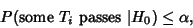 \begin{displaymath}
P({\rm some\ } T_i{\rm\ passes\ } \vert H_0) \leq \alpha,
\end{displaymath}