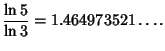 $\displaystyle {\ln 5\over\ln 3} = 1.464973521\ldots.$