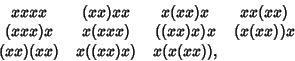 \begin{displaymath}
\matrix{
xxxx & (xx)xx & x(xx)x & xx(xx)\cr
(xxx)x & x(xxx) & ((xx)x)x & (x(xx))x\cr
(xx)(xx) & x((xx)x) & x(x(xx)),\cr}
\end{displaymath}