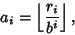 \begin{displaymath}
a_i=\left\lfloor{r_i\over b^i}\right\rfloor ,
\end{displaymath}