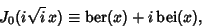 \begin{displaymath}
J_0(i\sqrt{i}\,x) \equiv \mathop{\rm ber}\nolimits (x)+i \mathop{\rm bei}\nolimits (x),
\end{displaymath}