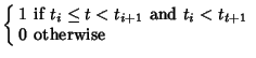 $\displaystyle \left\{\begin{array}{ll} 1 & \mbox{if $t_i\leq t<t_{i+1}$\ and $t_i<t_{t+1}$}\\  0 & \mbox{otherwise}\end{array}\right.$