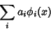 \begin{displaymath}
\sum_i a_i\phi_i(x)
\end{displaymath}