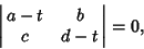 \begin{displaymath}
\left\vert\matrix{a-t & b\cr c & d-t\cr}\right\vert = 0,
\end{displaymath}