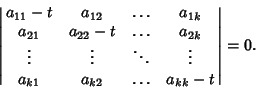 \begin{displaymath}
\left\vert\matrix{a_{11}-t & a_{12} & \ldots & a_{1k}\cr
a_...
...dots\cr
a_{k1} & a_{k2} & \ldots & a_{kk}-t\cr}\right\vert=0.
\end{displaymath}