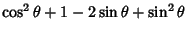 $\displaystyle \cos^2\theta+1-2\sin\theta+\sin^2\theta$