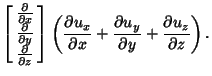 $\displaystyle \left[\begin{array}{c}{\partial\over\partial x}\\  {\partial\over...
...partial x}+{\partial u_y\over\partial y}+{\partial u_z\over\partial z}}\right).$