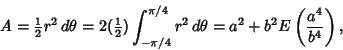 \begin{displaymath}
A={\textstyle{1\over 2}}r^2\,d\theta = 2({\textstyle{1\over ...
.../4}^{\pi/4} r^2\,d\theta=a^2+b^2 E\left({a^4\over b^4}\right),
\end{displaymath}