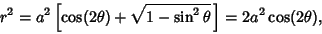 \begin{displaymath}
r^2=a^2\left[{\cos(2\theta)+\sqrt{1-\sin^2\theta}\,}\right]= 2a^2\cos(2\theta),
\end{displaymath}