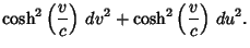 $\displaystyle \cosh^2\left({v\over c}\right)\,dv^2+\cosh^2\left({v\over c}\right)\,du^2.$