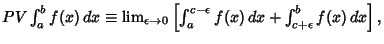 $PV \int^b_a f(x)\,dx \equiv\lim_{\epsilon\to 0} \left[{\int^{c-\epsilon}_a f(x)\,dx+\int^b_{c+\epsilon}f(x)\,dx}\right],$