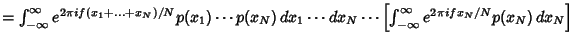 $= \int_{-\infty}^\infty e^{2\pi i f(x_1+\ldots+x_N)/N} p(x_1)\cdots p(x_N)\,dx_...
... dx_N \cdots \left[{\int_{-\infty}^\infty e^{2\pi ifx_N/N} p(x_N)\,dx_N}\right]$