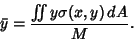 \begin{displaymath}
{\bar y} = {\int\!\!\!\int y\sigma(x,y)\,dA\over M}.
\end{displaymath}