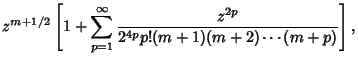 $\displaystyle z^{m+1/2}\left[{1+\sum_{p=1}^\infty {z^{2p}\over 2^{4p} p!(m+1)(m+2)\cdots (m+p)}}\right],$