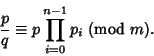 \begin{displaymath}
{p\over q} \equiv p \prod_{i=0}^{n-1} p_i {\rm\ (mod\ } m).
\end{displaymath}