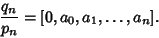 \begin{displaymath}
{q_n\over p_n}=[0, a_0, a_1, \ldots, a_n].
\end{displaymath}