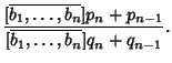 $\displaystyle {[\overline{b_1, \ldots, b_n}] p_n+p_{n-1}\over [\overline{b_1, \ldots, b_n}] q_n+q_{n-1}}.$