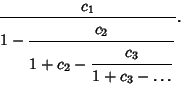 \begin{displaymath}
{c_1\over\strut\displaystyle 1-{\strut\displaystyle c_2\over...
...trut\displaystyle c_3\over\strut\displaystyle 1+c_3-\ldots}}}.
\end{displaymath}