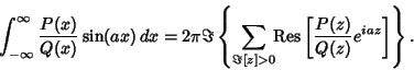 \begin{displaymath}
\int_{-\infty}^\infty {P(x)\over Q(x)} \sin(ax)\,dx = 2\pi\I...
... {\rm Res}
\left[{{P(z)\over Q(z)} e^{iaz}}\right]}\right\}.
\end{displaymath}