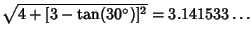 $\sqrt{4+[3-\tan(30^\circ)]^2}=3.141533\ldots$