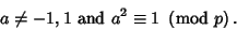 \begin{displaymath}
a\not=-1,1 {\ \rm and\ } a^2\equiv 1\ \left({{\rm mod\ } {p}}\right).
\end{displaymath}