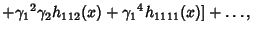 $\displaystyle +{\gamma_1}^2\gamma_2 h_{112}(x)+{\gamma_1}^4h_{1111}(x)]+\ldots,$