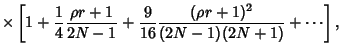 $\displaystyle \mathop{\times}
\left[{1+{1\over 4} {\rho r+1\over 2N-1} +{9\over 16} {(\rho r+1)^2\over (2N-1)(2N+1)} +\cdots}\right],$