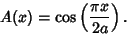 \begin{displaymath}
A(x)=\cos\left({\pi x\over 2a}\right).
\end{displaymath}