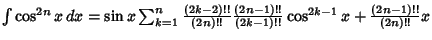 $\int\cos^{2n}x\,dx = \sin x\sum_{k=1}^n {(2k-2)!!\over (2n)!!} {(2n-1)!!\over (2k-1)!!}\cos^{2k-1}x+{(2n-1)!!\over (2n)!!} x$