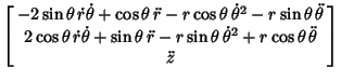 $\displaystyle \left[\begin{array}{c}-2\sin\theta\,\dot r\dot\theta+\cos\theta\,...
...n\theta \,{\dot\theta}^2+r\cos\theta\,\ddot \theta\\  \ddot z\end{array}\right]$