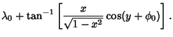 $\displaystyle \lambda_0+\tan^{-1}\left[{{x\over\sqrt{1-x^2}}\cos(y+\phi_0)}\right].$