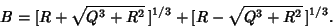 \begin{displaymath}
B=[R+\sqrt{Q^3+R^2}\,]^{1/3}+[R-\sqrt{Q^3+R^2}\,]^{1/3}.
\end{displaymath}