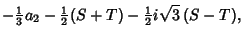 $\displaystyle - {\textstyle{1\over 3}} a_2 -{\textstyle{1\over 2}}(S+T) - {\textstyle{1\over 2}}i\sqrt{3}\,(S-T),$