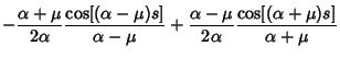 $\displaystyle -{\alpha+\mu\over 2\alpha} {\cos[(\alpha-\mu)s]\over\alpha-\mu}+{\alpha-\mu\over 2\alpha}{\cos[(\alpha+\mu)s]\over \alpha+\mu}$